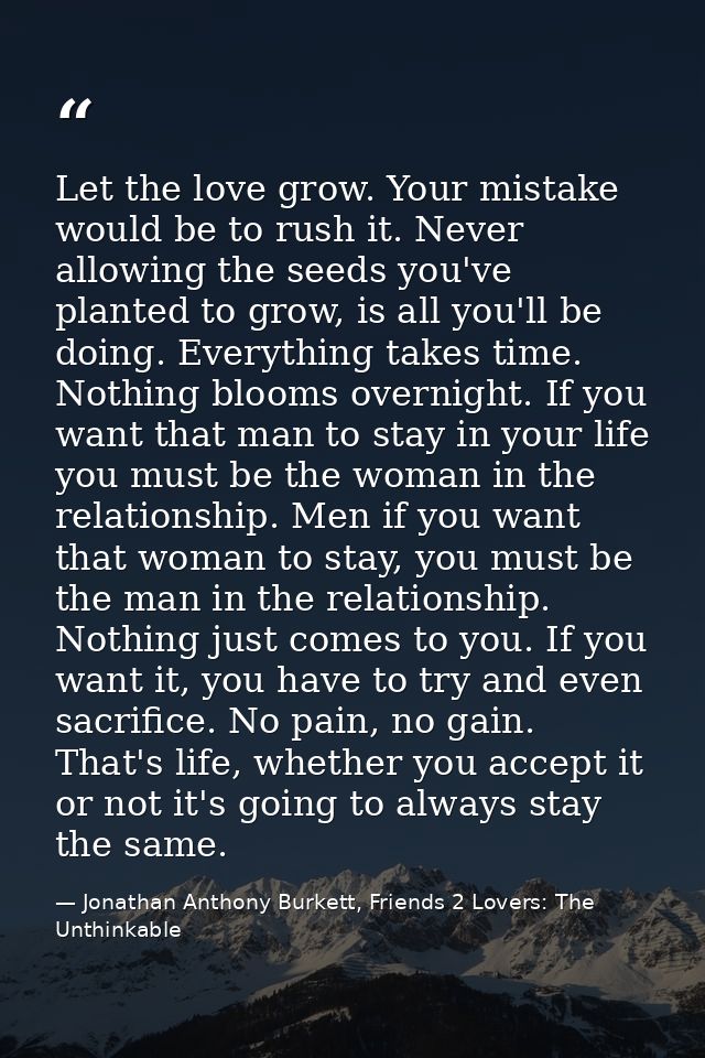 Let the love grow. Your mistake would be to rush it. Never allowing the seeds you've planted to grow, is all you'll be d — Jonathan Anthony Burkett, Friends 2 Lovers: The Unthinkable