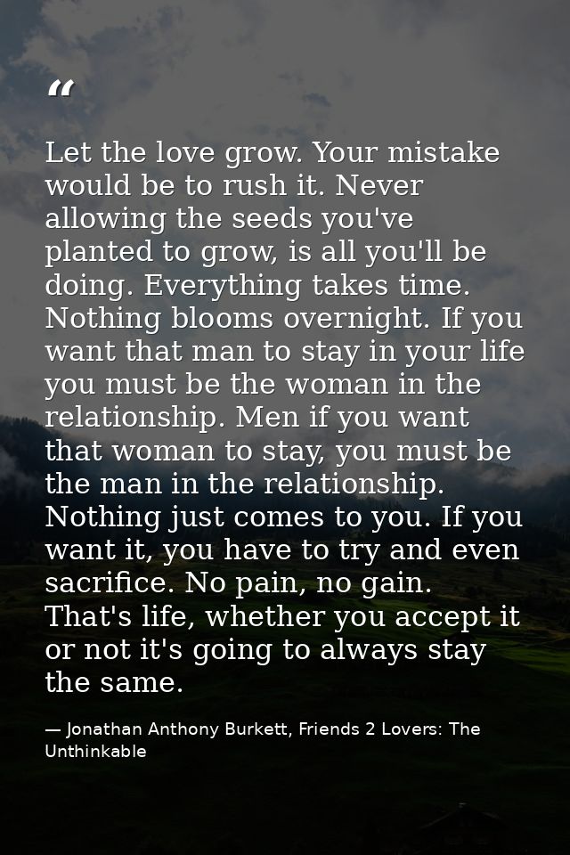 Let the love grow. Your mistake would be to rush it. Never allowing the seeds you've planted to grow, is all you'll be d — Jonathan Anthony Burkett, Friends 2 Lovers: The Unthinkable