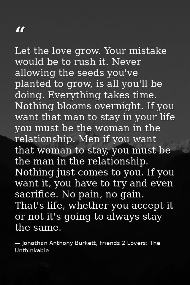 Let the love grow. Your mistake would be to rush it. Never allowing the seeds you've planted to grow, is all you'll be d — Jonathan Anthony Burkett, Friends 2 Lovers: The Unthinkable