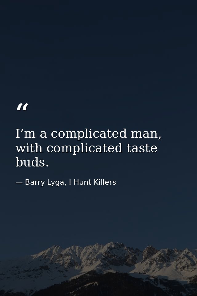 I’m a complicated man, with complicated taste buds. — Barry Lyga, I Hunt Killers