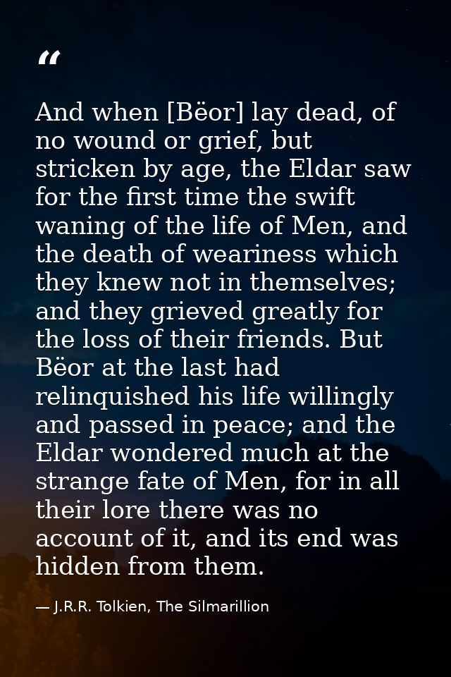 And when [Bëor] lay dead, of no wound or grief, but stricken by age, the Eldar saw for the first time the swift waning o — J.R.R. Tolkien, The Silmarillion
