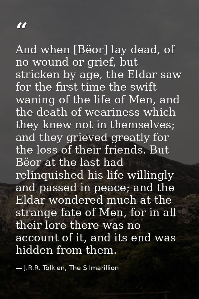 And when [Bëor] lay dead, of no wound or grief, but stricken by age, the Eldar saw for the first time the swift waning o — J.R.R. Tolkien, The Silmarillion