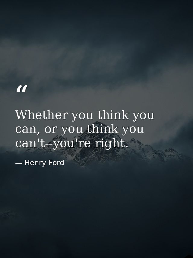 Whether you think you can, or you think you can't--you're right. — Henry Ford