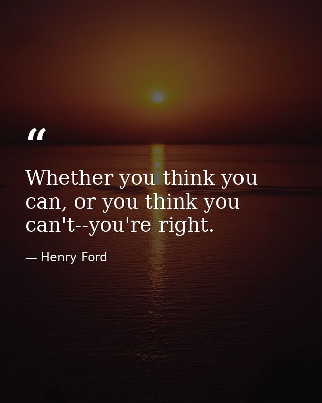 Whether you think you can, or you think you can't--you're right. — Henry Ford