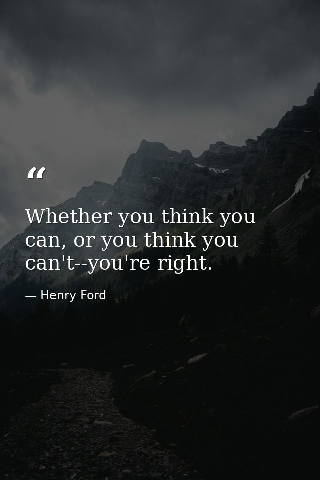 Whether you think you can, or you think you can't--you're right. — Henry Ford