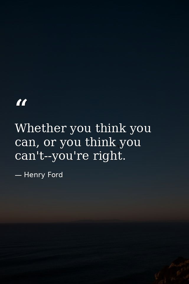 Whether you think you can, or you think you can't--you're right. — Henry Ford