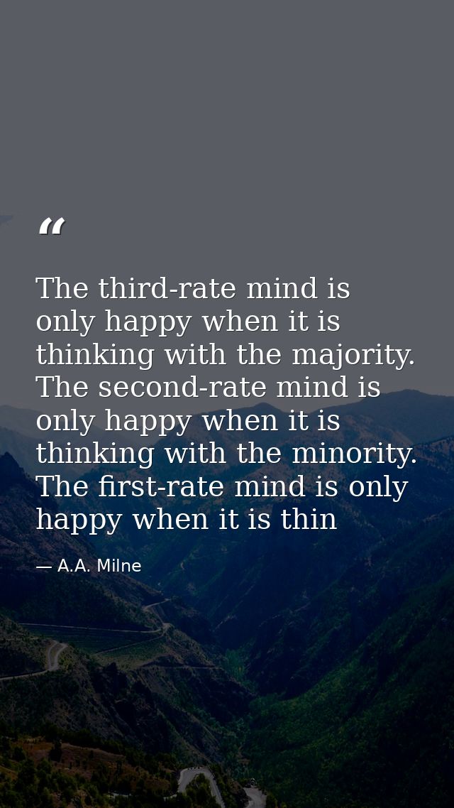 The third-rate mind is only happy when it is thinking with the majority. The second-rate mind is only happy when it is t — A.A. Milne