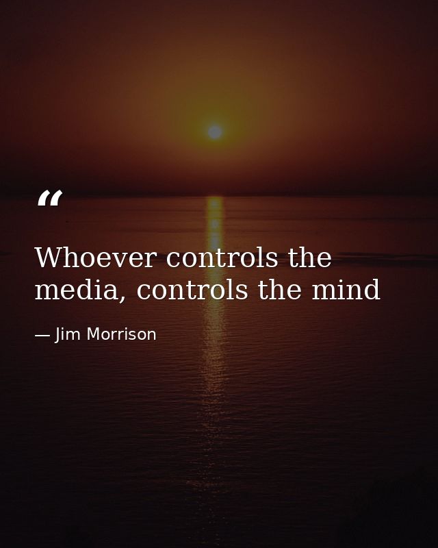 Whoever controls the media, controls the mind — Jim Morrison
