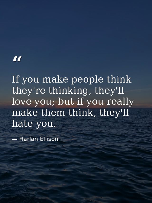 If you make people think they're thinking, they'll love you; but if you really make them think, they'll hate you. — Harlan Ellison