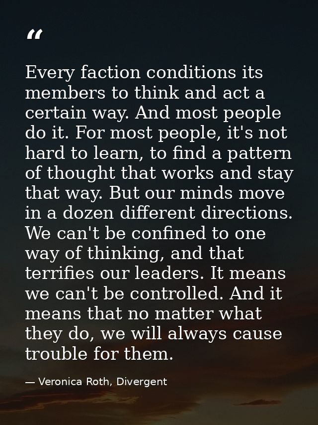 Every faction conditions its members to think and act a certain way. And most people do it. For most people, it's not ha — Veronica Roth, Divergent
