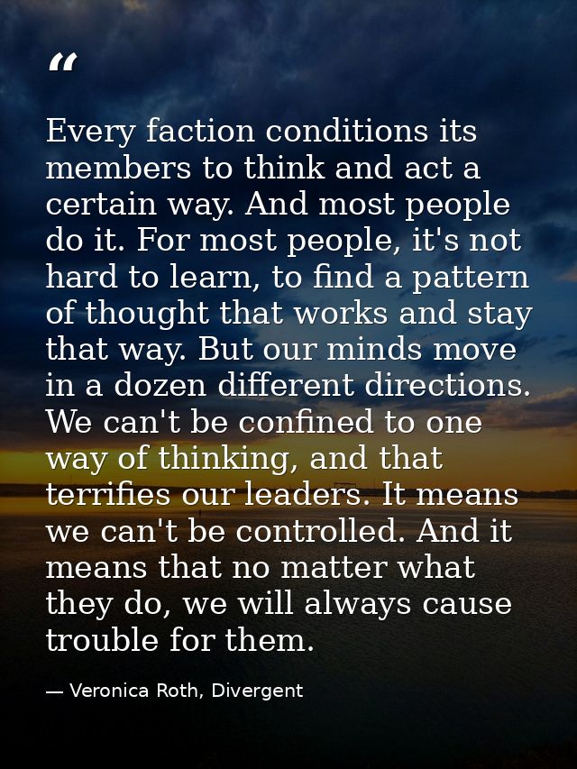 Every faction conditions its members to think and act a certain way. And most people do it. For most people, it's not ha — Veronica Roth, Divergent
