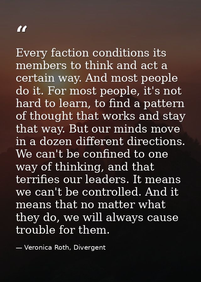 Every faction conditions its members to think and act a certain way. And most people do it. For most people, it's not ha — Veronica Roth, Divergent