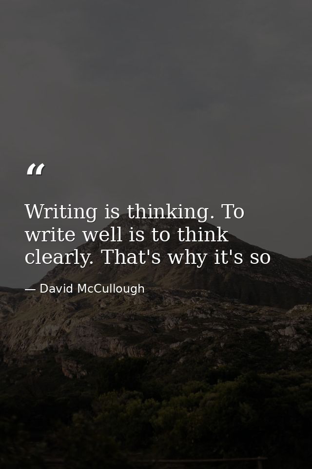 Writing is thinking. To write well is to think clearly. That's why it's so — David McCullough