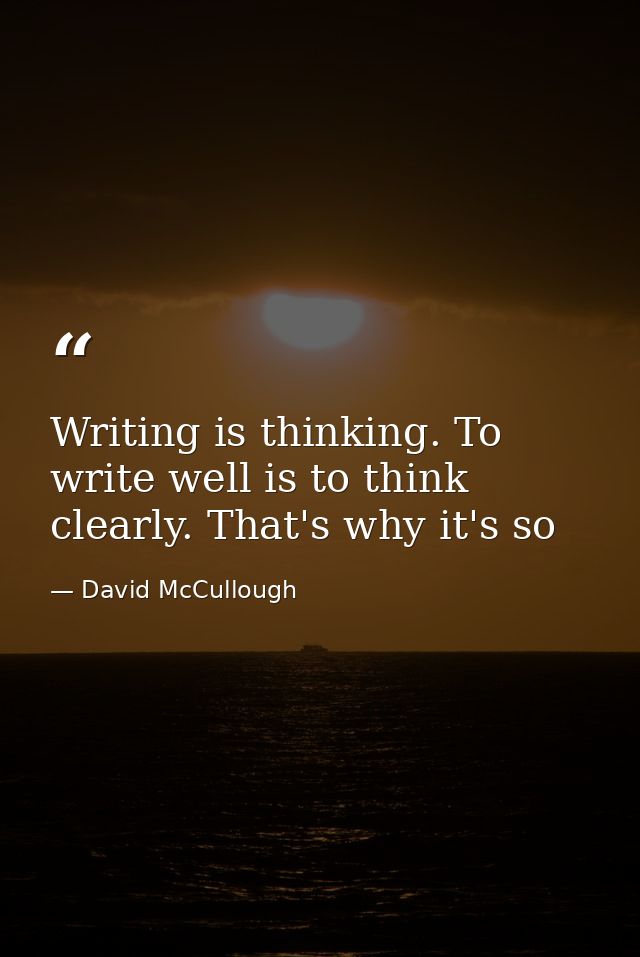 Writing is thinking. To write well is to think clearly. That's why it's so — David McCullough