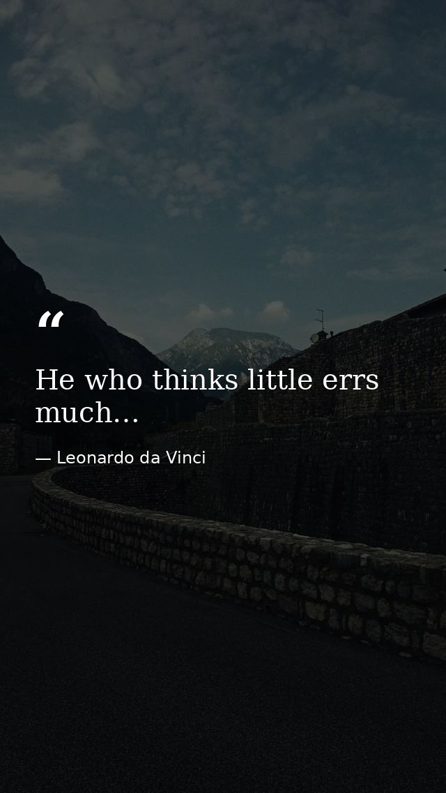 He who thinks little errs much… — Leonardo da Vinci