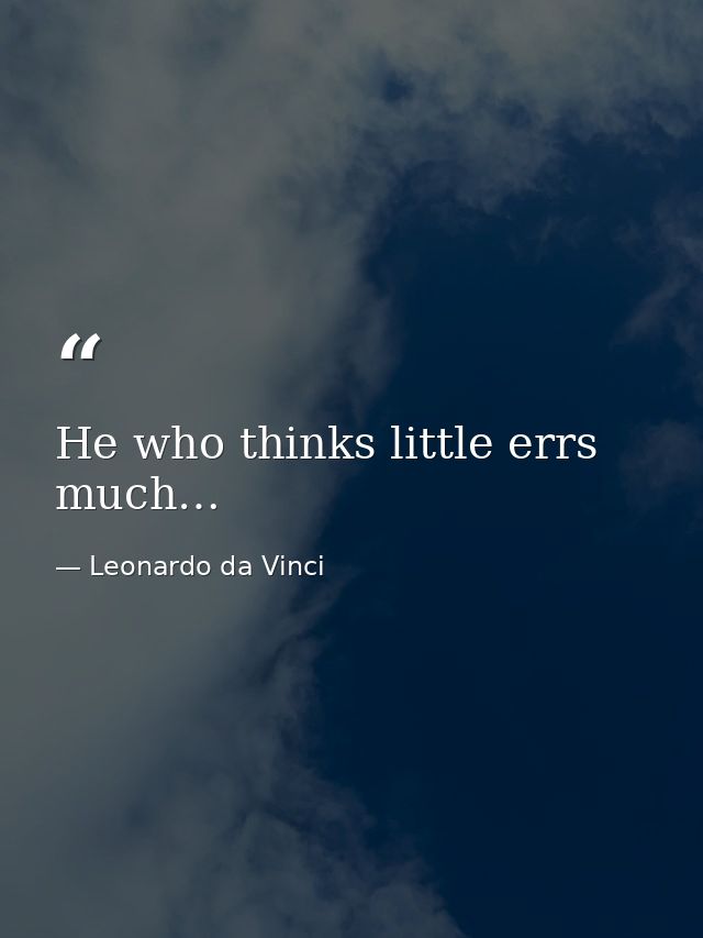 He who thinks little errs much… — Leonardo da Vinci