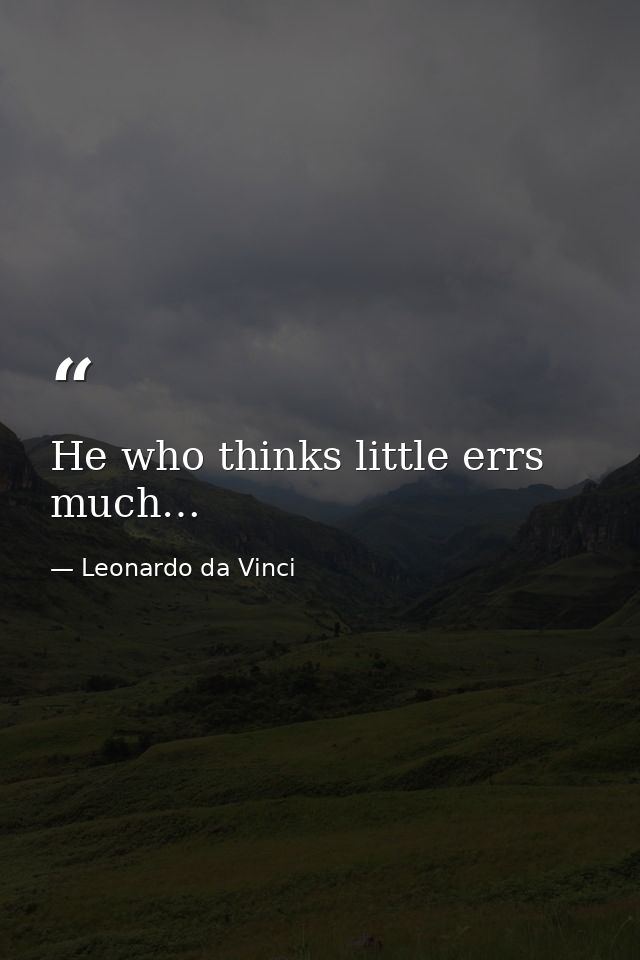 He who thinks little errs much… — Leonardo da Vinci