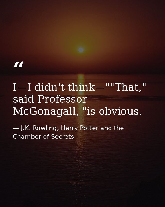 I—I didn't think—""That," said Professor McGonagall, "is obvious. — J.K. Rowling, Harry Potter and the Chamber of Secrets