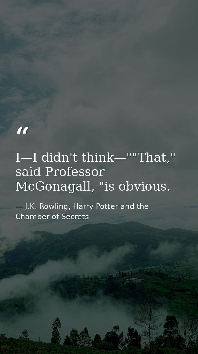 I—I didn't think—""That," said Professor McGonagall, "is obvious. — J.K. Rowling, Harry Potter and the Chamber of Secrets