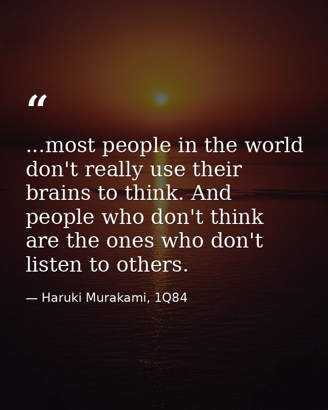 ...most people in the world don't really use their brains to think. And people who don't think are the ones who don't li — Haruki Murakami, 1Q84