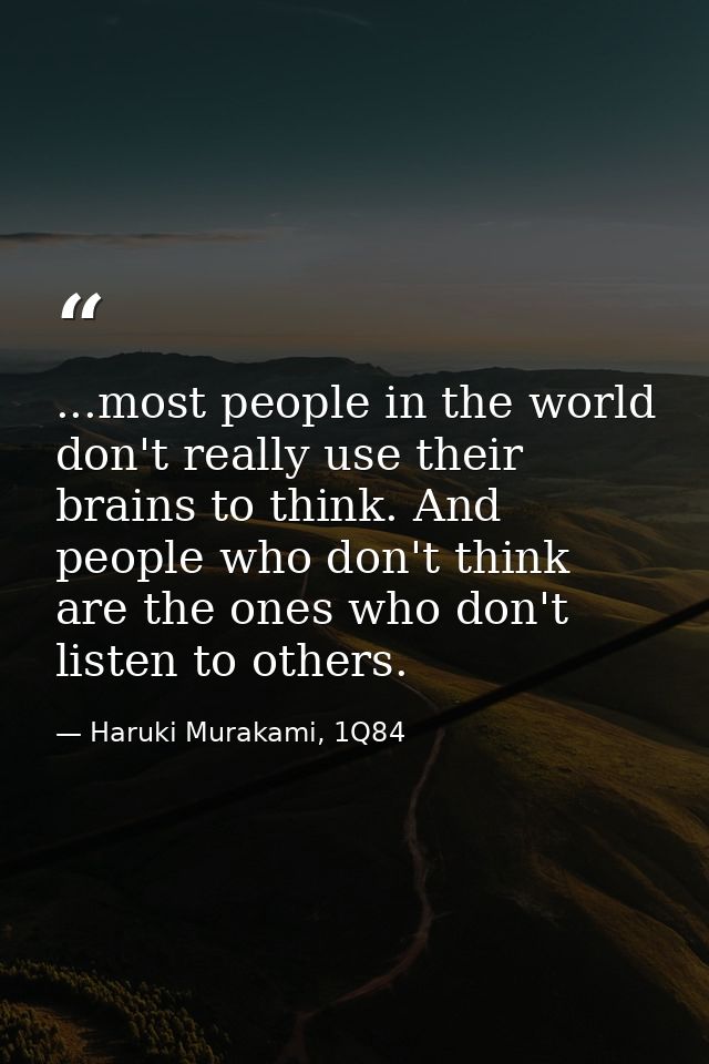 ...most people in the world don't really use their brains to think. And people who don't think are the ones who don't li — Haruki Murakami, 1Q84