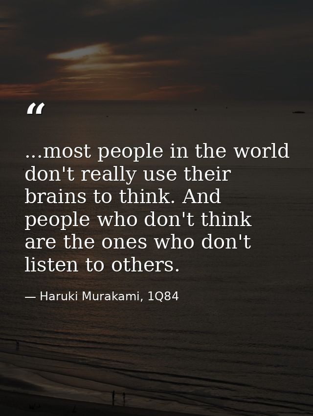...most people in the world don't really use their brains to think. And people who don't think are the ones who don't li — Haruki Murakami, 1Q84