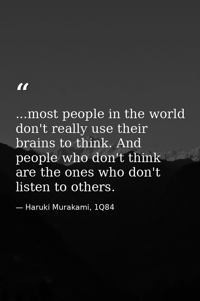 ...most people in the world don't really use their brains to think. And people who don't think are the ones who don't li — Haruki Murakami, 1Q84