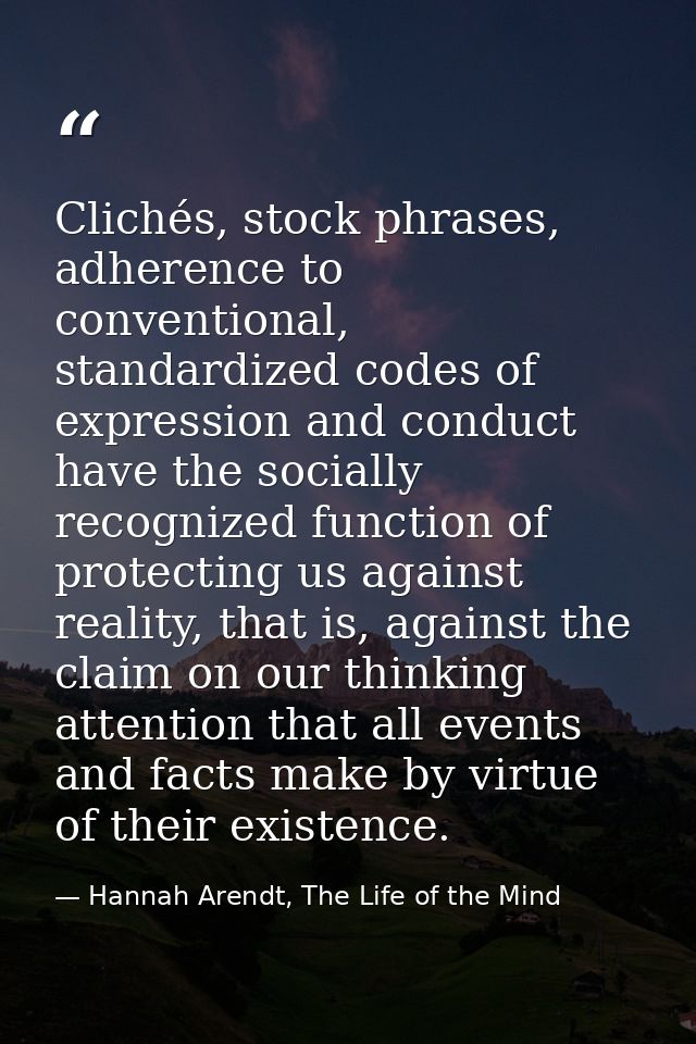 Clichés, stock phrases, adherence to conventional, standardized codes of expression and conduct have the socially recogn — Hannah Arendt, The Life of the Mind