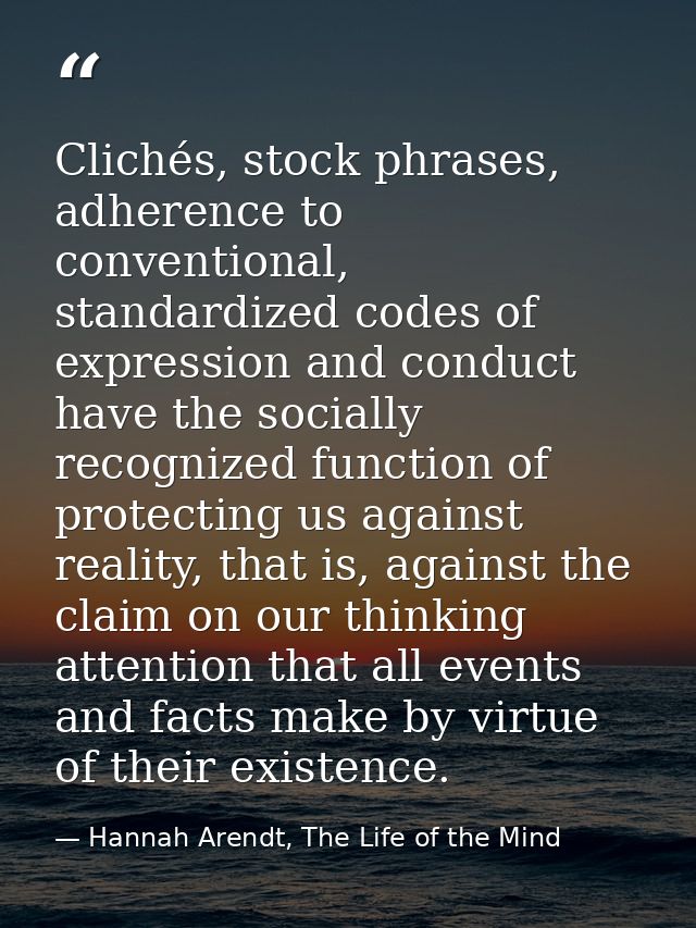 Clichés, stock phrases, adherence to conventional, standardized codes of expression and conduct have the socially recogn — Hannah Arendt, The Life of the Mind