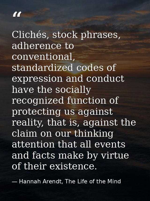 Clichés, stock phrases, adherence to conventional, standardized codes of expression and conduct have the socially recogn — Hannah Arendt, The Life of the Mind