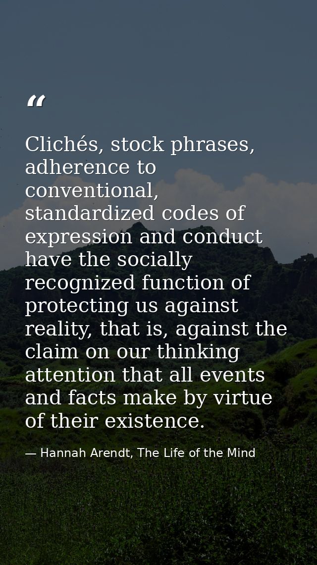 Clichés, stock phrases, adherence to conventional, standardized codes of expression and conduct have the socially recogn — Hannah Arendt, The Life of the Mind