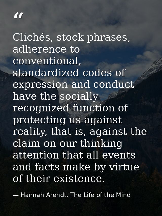 Clichés, stock phrases, adherence to conventional, standardized codes of expression and conduct have the socially recogn — Hannah Arendt, The Life of the Mind