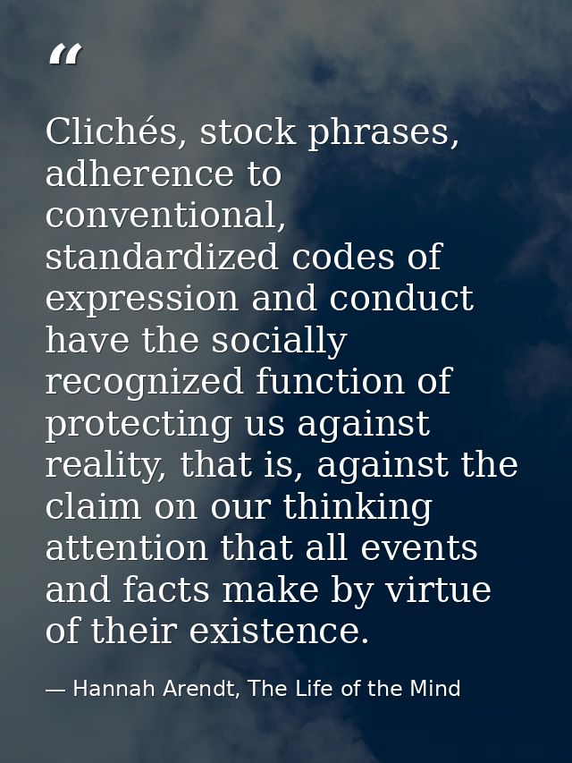 Clichés, stock phrases, adherence to conventional, standardized codes of expression and conduct have the socially recogn — Hannah Arendt, The Life of the Mind
