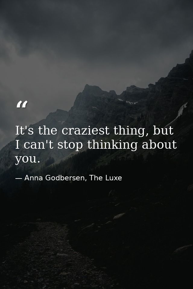 It's the craziest thing, but I can't stop thinking about you. — Anna Godbersen, The Luxe