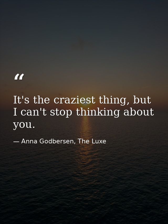 It's the craziest thing, but I can't stop thinking about you. — Anna Godbersen, The Luxe