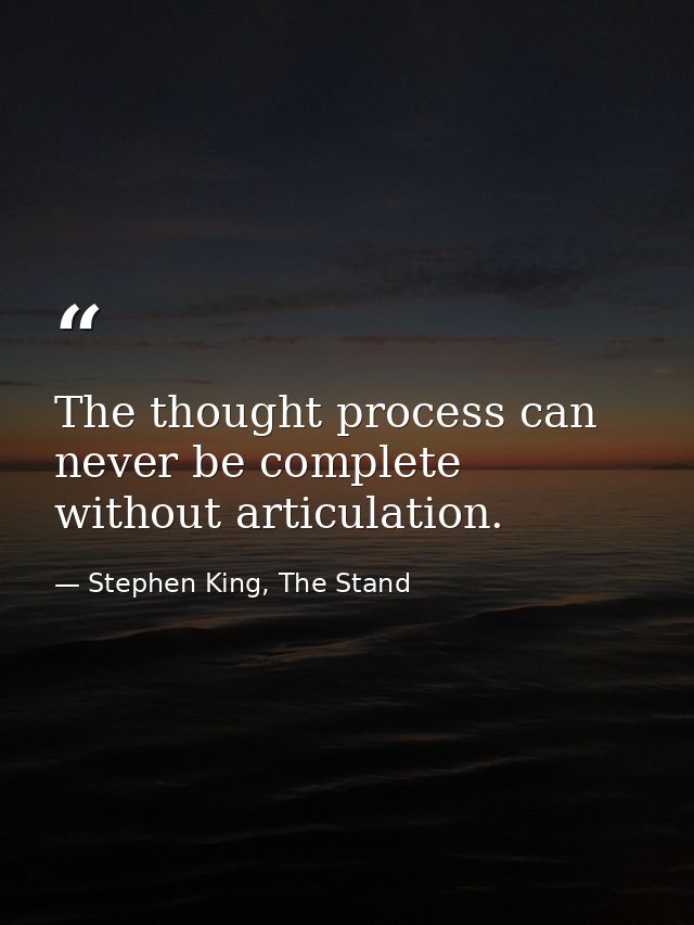 The thought process can never be complete without articulation. — Stephen King, The Stand