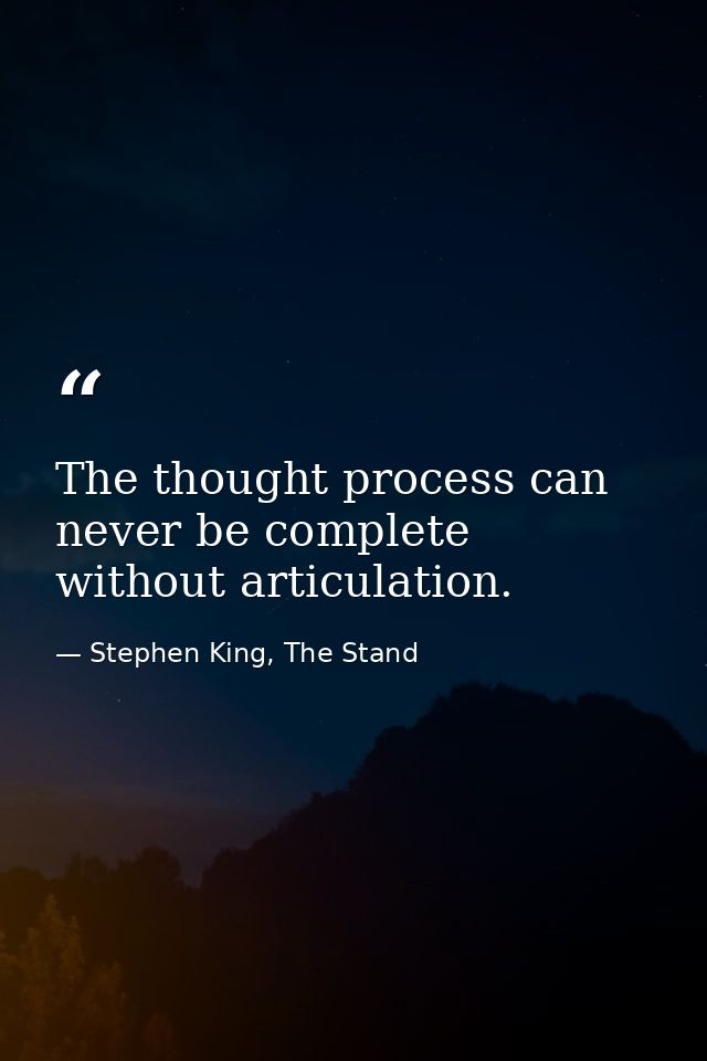 The thought process can never be complete without articulation. — Stephen King, The Stand