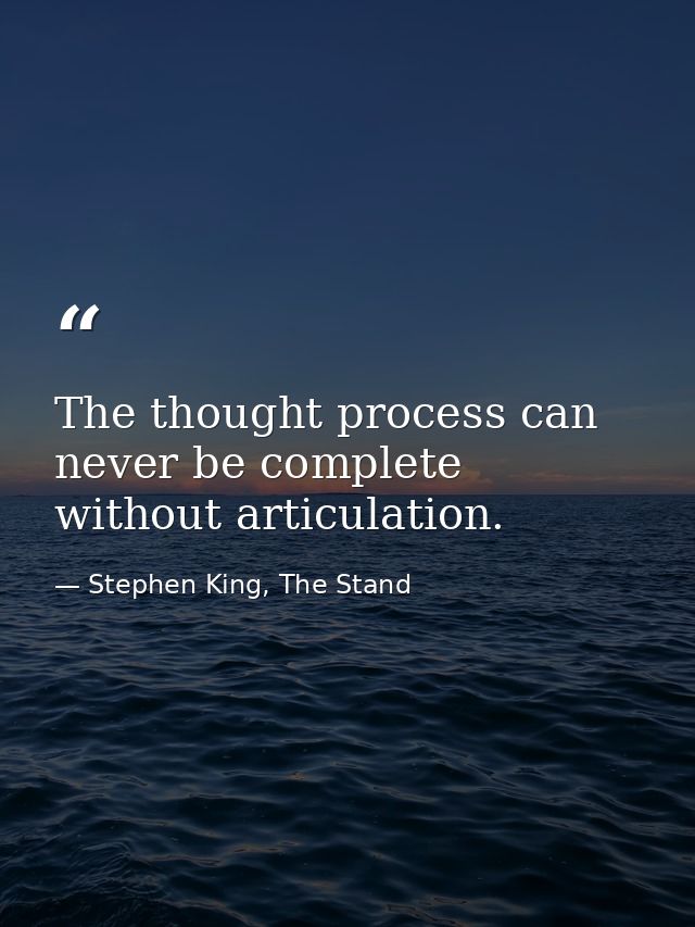 The thought process can never be complete without articulation. — Stephen King, The Stand