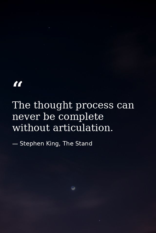 The thought process can never be complete without articulation. — Stephen King, The Stand