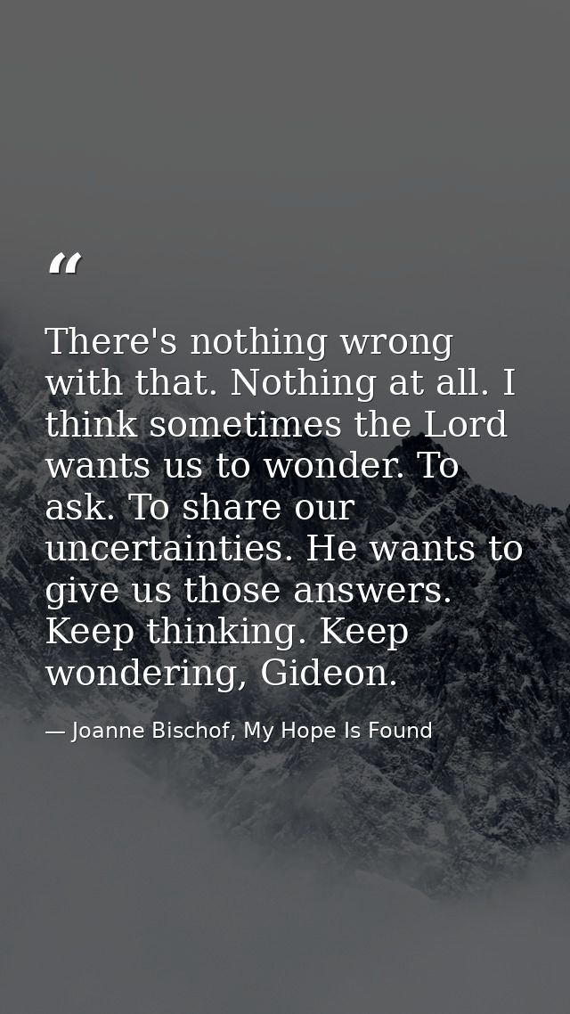 There's nothing wrong with that. Nothing at all. I think sometimes the Lord wants us to wonder. To ask. To share our unc — Joanne Bischof, My Hope Is Found
