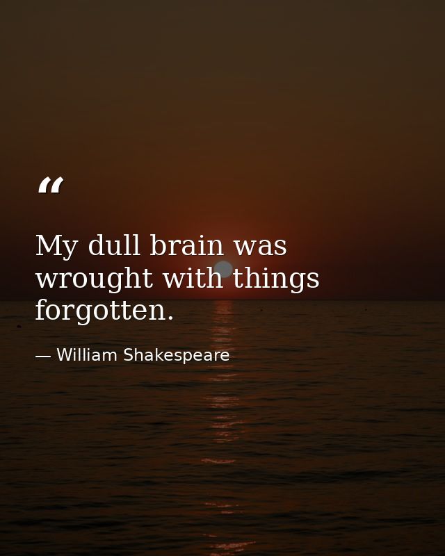 My dull brain was wrought with things forgotten. — William Shakespeare