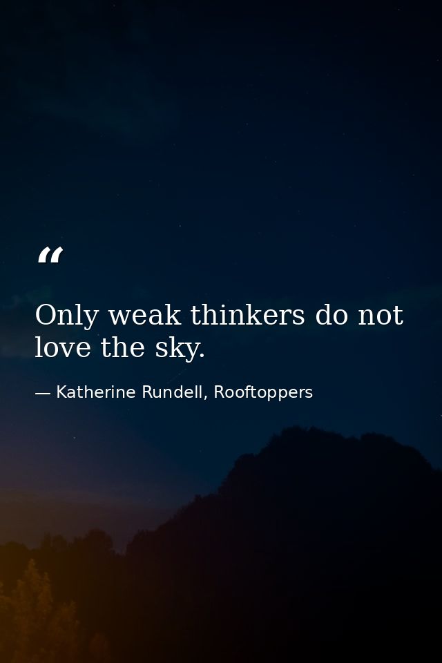 Only weak thinkers do not love the sky. — Katherine Rundell, Rooftoppers
