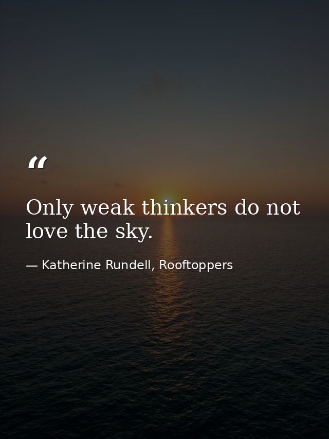 Only weak thinkers do not love the sky. — Katherine Rundell, Rooftoppers