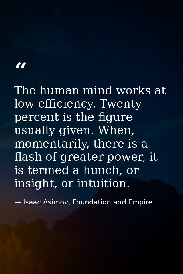 The human mind works at low efficiency. Twenty percent is the figure usually given. When, momentarily, there is a flash  — Isaac Asimov, Foundation and Empire