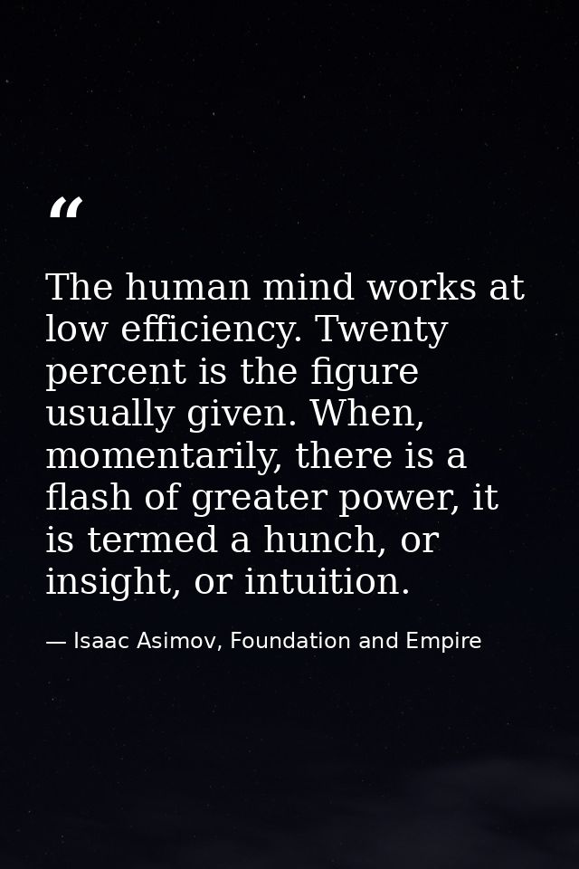 The human mind works at low efficiency. Twenty percent is the figure usually given. When, momentarily, there is a flash  — Isaac Asimov, Foundation and Empire