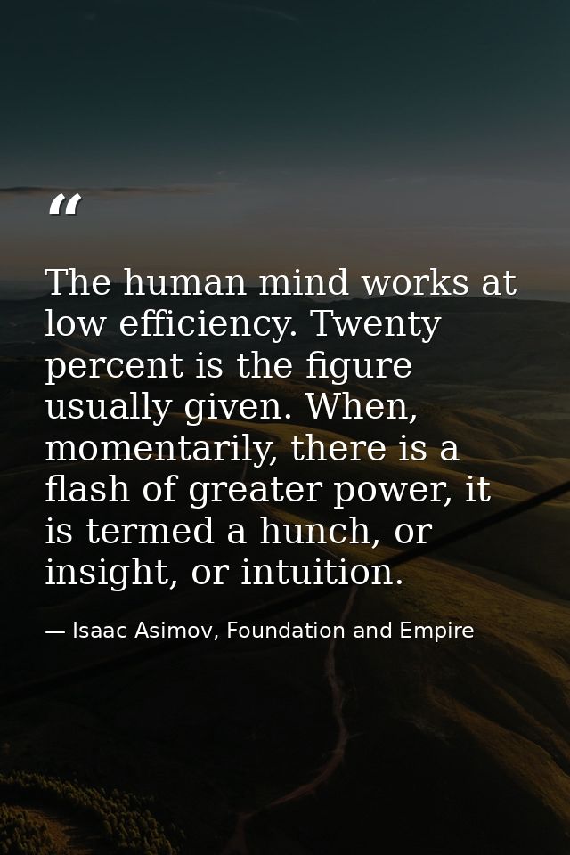 The human mind works at low efficiency. Twenty percent is the figure usually given. When, momentarily, there is a flash  — Isaac Asimov, Foundation and Empire