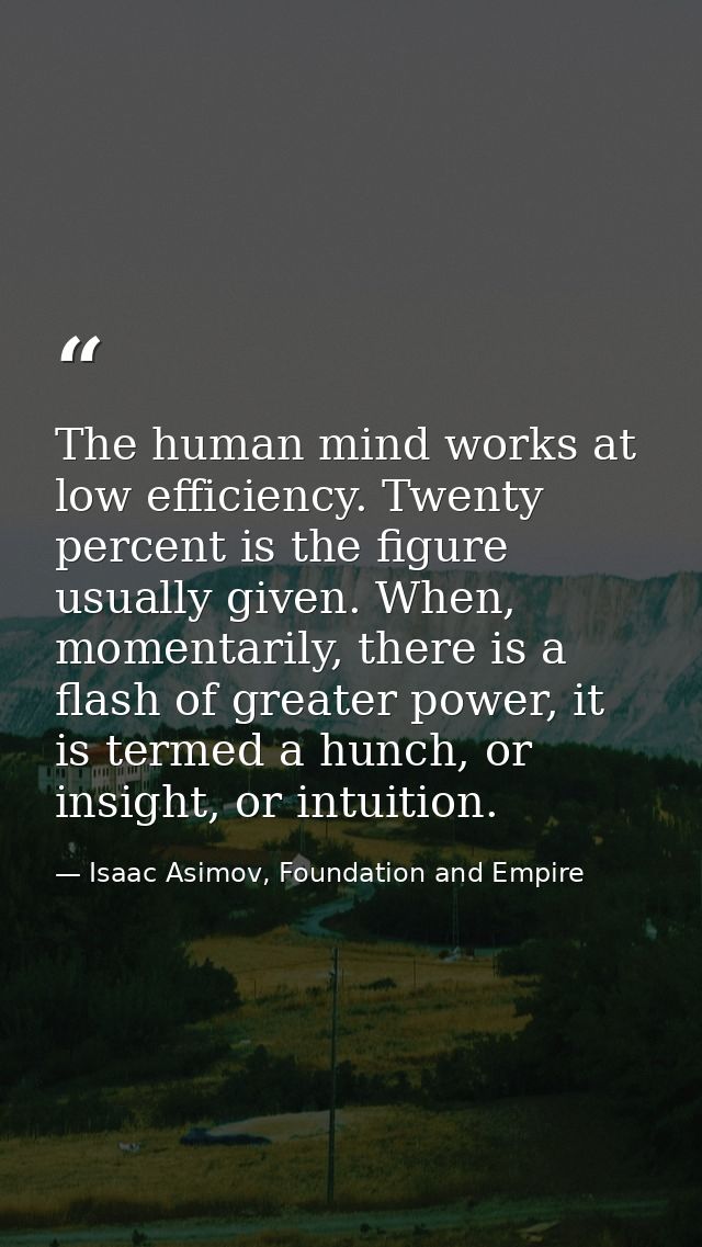 The human mind works at low efficiency. Twenty percent is the figure usually given. When, momentarily, there is a flash  — Isaac Asimov, Foundation and Empire