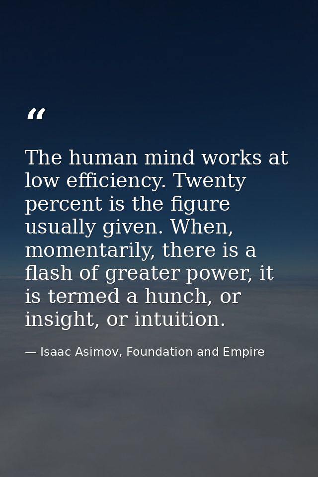 The human mind works at low efficiency. Twenty percent is the figure usually given. When, momentarily, there is a flash  — Isaac Asimov, Foundation and Empire