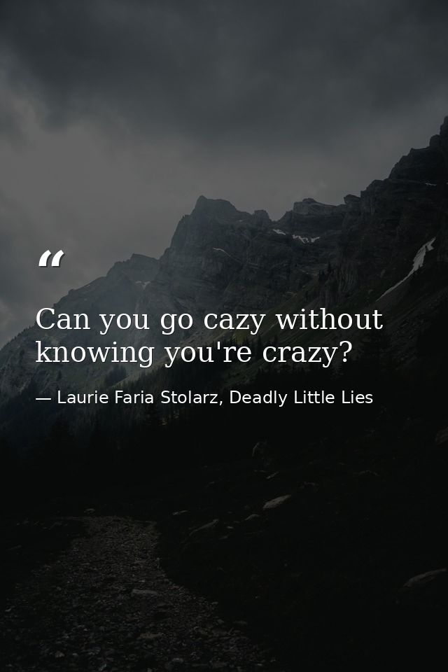 Can you go cazy without knowing you're crazy? — Laurie Faria Stolarz, Deadly Little Lies