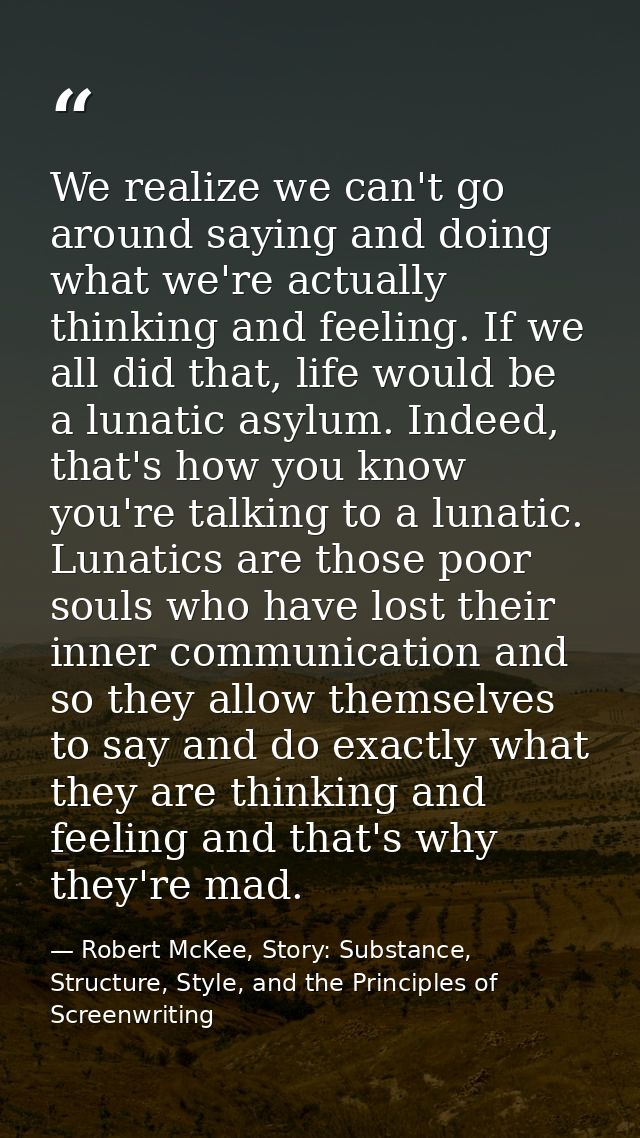 We realize we can't go around saying and doing what we're actually thinking and feeling. If we all did that, life would  — Robert McKee, Story: Substance, Structure, Style, and the Principles of Screenwriting